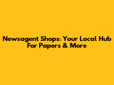 Newsagent Shops: Your Local Hub For Papers & More