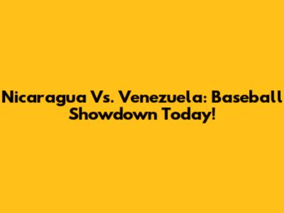 Nicaragua Vs. Venezuela: Baseball Showdown Today!