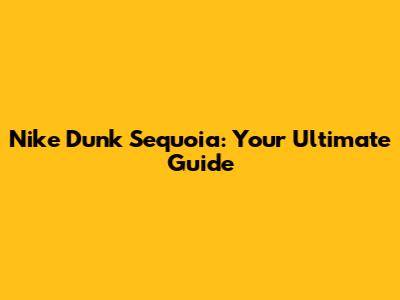 Nike Dunk Sequoia: Your Ultimate Guide