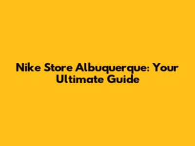 Nike Store Albuquerque: Your Ultimate Guide