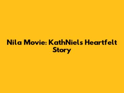 Nila Movie: KathNiel's Heartfelt Story