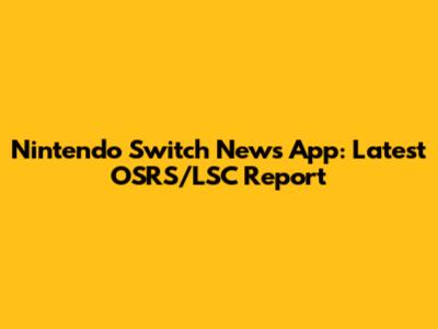Nintendo Switch News App: Latest OSRS/LSC Report