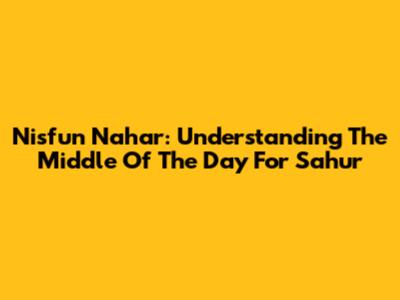 Nisfun Nahar: Understanding The Middle Of The Day For Sahur
