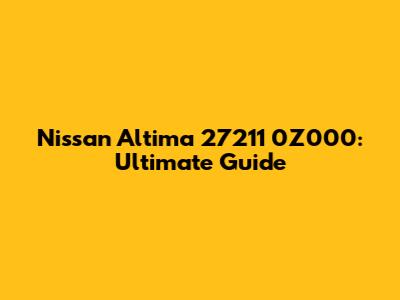 Nissan Altima 27211 0Z000: Ultimate Guide