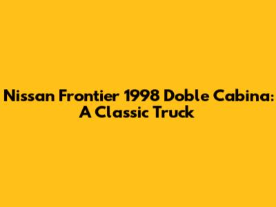 Nissan Frontier 1998 Doble Cabina: A Classic Truck