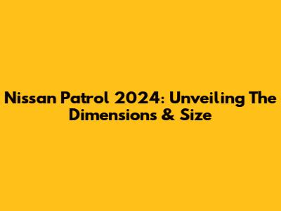 Nissan Patrol 2024: Unveiling The Dimensions & Size