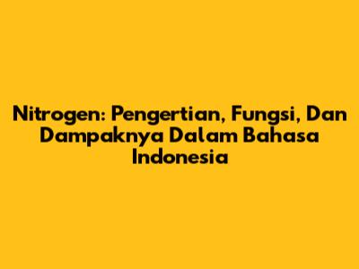 Nitrogen: Pengertian, Fungsi, Dan Dampaknya Dalam Bahasa Indonesia