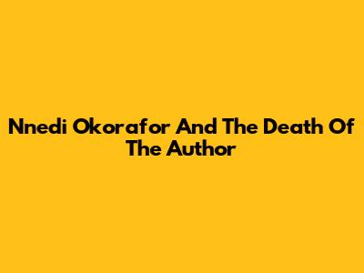 Nnedi Okorafor And The Death Of The Author
