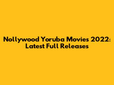 Nollywood Yoruba Movies 2022: Latest Full Releases