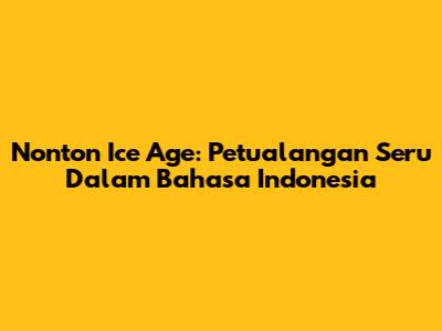 Nonton Ice Age: Petualangan Seru Dalam Bahasa Indonesia