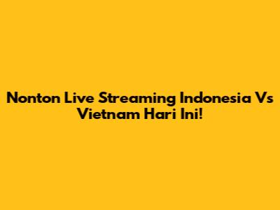 Nonton Live Streaming Indonesia Vs Vietnam Hari Ini!