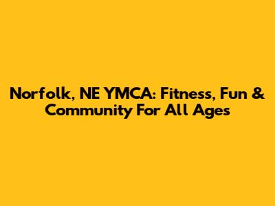 Norfolk, NE YMCA: Fitness, Fun & Community For All Ages