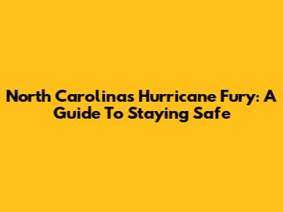 North Carolina's Hurricane Fury: A Guide To Staying Safe