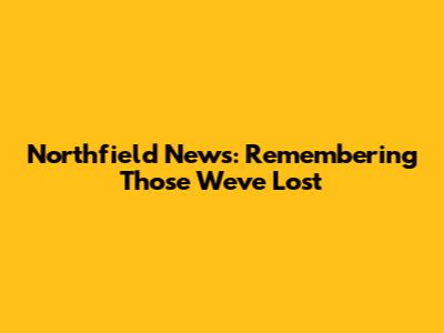 Northfield News: Remembering Those We've Lost
