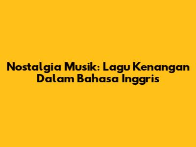Nostalgia Musik: Lagu Kenangan Dalam Bahasa Inggris