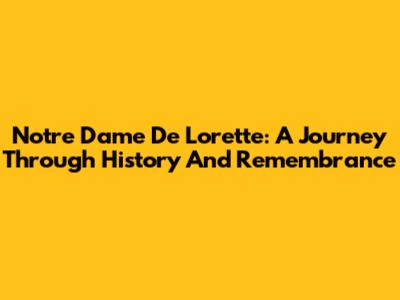 Notre Dame De Lorette: A Journey Through History And Remembrance