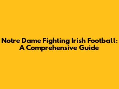 Notre Dame Fighting Irish Football: A Comprehensive Guide