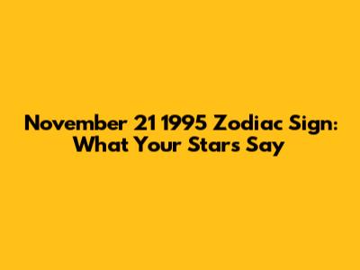November 21 1995 Zodiac Sign: What Your Stars Say