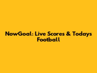 NowGoal: Live Scores & Today's Football