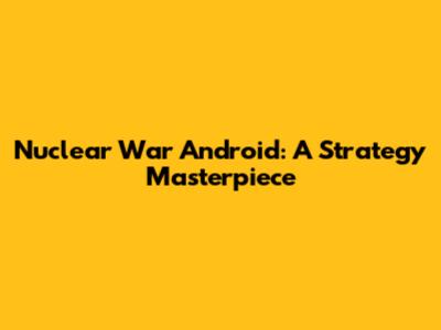 Nuclear War Android: A Strategy Masterpiece