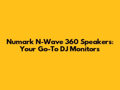Numark N-Wave 360 Speakers: Your Go-To DJ Monitors