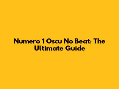 Numero 1 Oscu No Beat: The Ultimate Guide