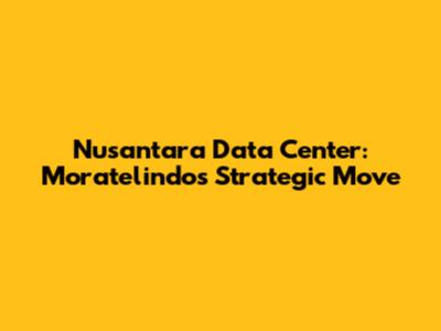 Nusantara Data Center: Moratelindo's Strategic Move