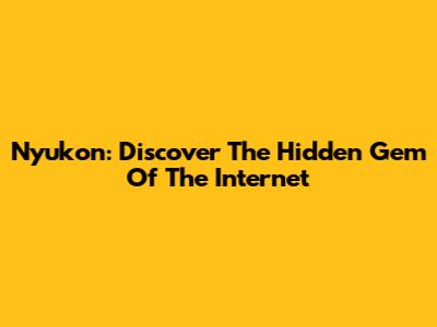 Nyukon: Discover The Hidden Gem Of The Internet