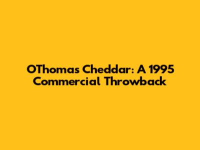 O'Thomas Cheddar: A 1995 Commercial Throwback