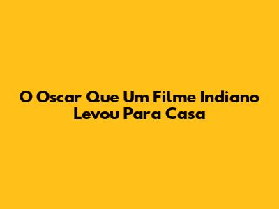 O Oscar Que Um Filme Indiano Levou Para Casa