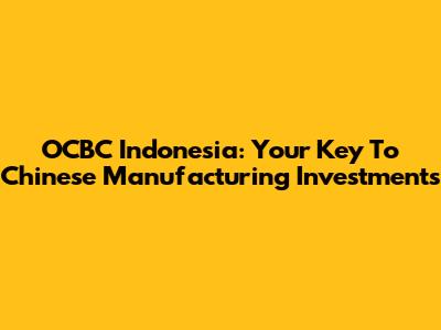OCBC Indonesia: Your Key To Chinese Manufacturing Investments