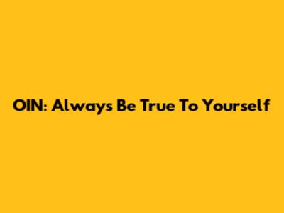OIN: Always Be True To Yourself