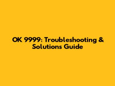 OK 9999: Troubleshooting & Solutions Guide