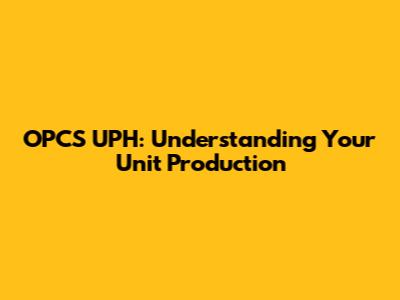 OPCS UPH: Understanding Your Unit Production
