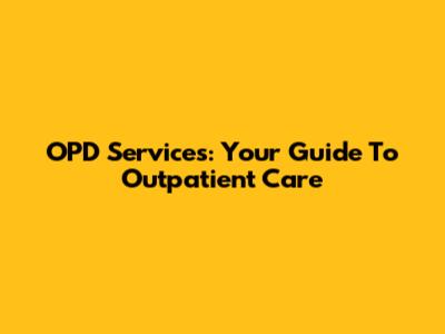 OPD Services: Your Guide To Outpatient Care
