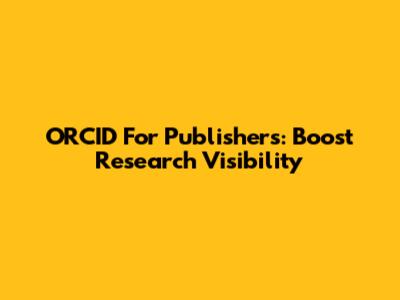 ORCID For Publishers: Boost Research Visibility