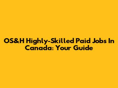 OS&H Highly-Skilled Paid Jobs In Canada: Your Guide