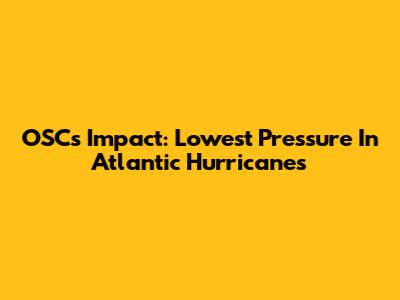 OSC's Impact: Lowest Pressure In Atlantic Hurricanes