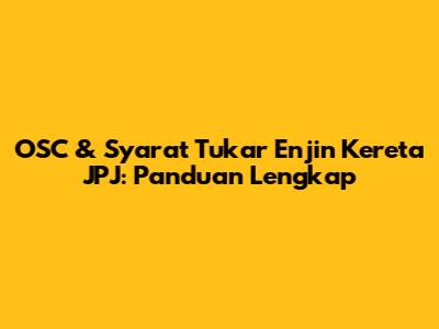 OSC & Syarat Tukar Enjin Kereta JPJ: Panduan Lengkap