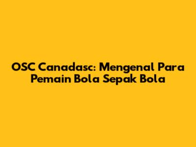 OSC Canadasc: Mengenal Para Pemain Bola Sepak Bola