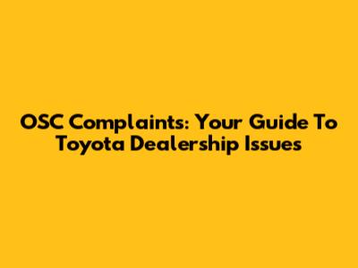 OSC Complaints: Your Guide To Toyota Dealership Issues