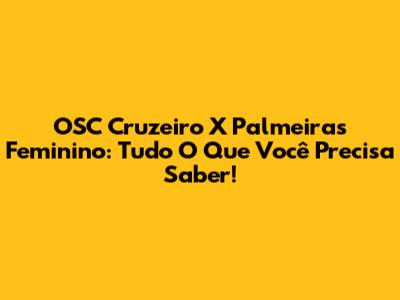 OSC Cruzeiro X Palmeiras Feminino: Tudo O Que Você Precisa Saber!