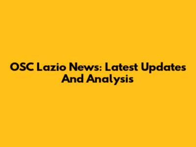 OSC Lazio News: Latest Updates And Analysis