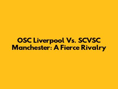 OSC Liverpool Vs. SCVSC Manchester: A Fierce Rivalry