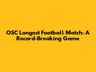 OSC Longest Football Match: A Record-Breaking Game