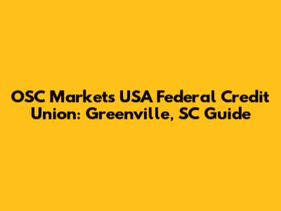 OSC Markets USA Federal Credit Union: Greenville, SC Guide