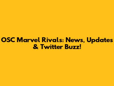 OSC Marvel Rivals: News, Updates & Twitter Buzz!