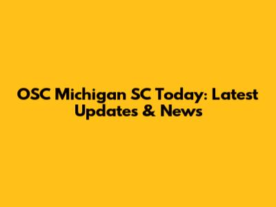 OSC Michigan SC Today: Latest Updates & News