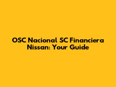 OSC Nacional SC Financiera Nissan: Your Guide