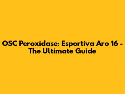 OSC Peroxidase: Esportiva Aro 16 - The Ultimate Guide